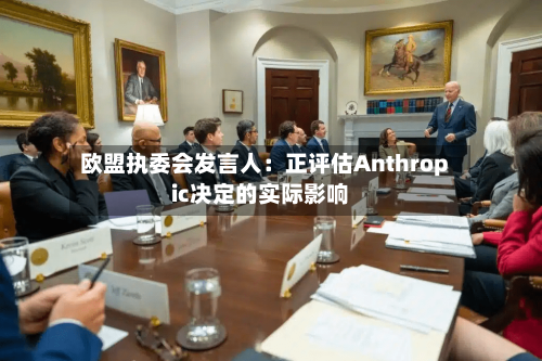 欧盟执委会发言人:正评估Anthropic决定的实际影响-第2张图片