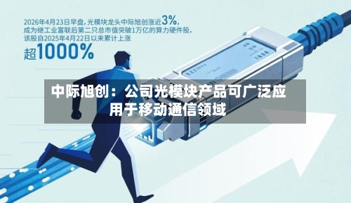 中际旭创:公司光模块产品可广泛应用于移动通信领域-第2张图片