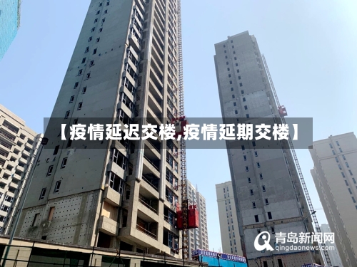 【疫情延迟交楼,疫情延期交楼】-第2张图片