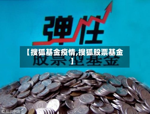 【搜狐基金疫情,搜狐股票基金】