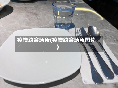 疫情约会场所(疫情约会场所图片)