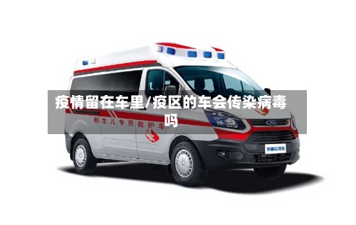 疫情留在车里/疫区的车会传染病毒吗-第2张图片