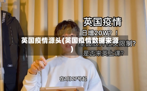 英国疫情源头(英国疫情数据来源)