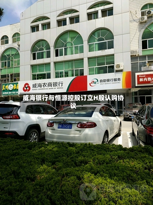 威海银行与恒源控股订立H股认购协议-第2张图片