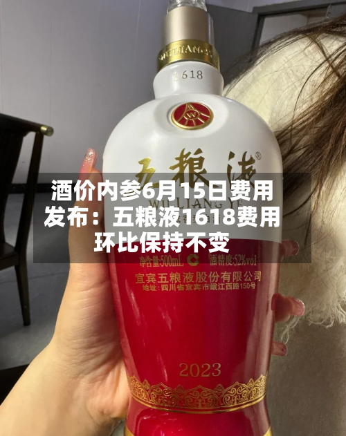 酒价内参6月15日费用
发布:五粮液1618费用
环比保持不变-第2张图片