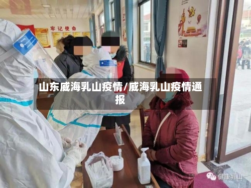 山东威海乳山疫情/威海乳山疫情通报