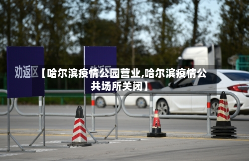 【哈尔滨疫情公园营业,哈尔滨疫情公共场所关闭】