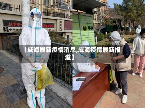 【威海最新疫情消息,威海疫情最新报道】-第3张图片