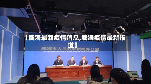 【威海最新疫情消息,威海疫情最新报道】-第2张图片