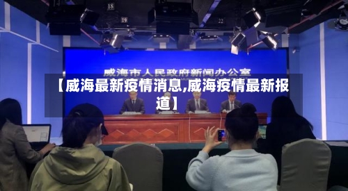 【威海最新疫情消息,威海疫情最新报道】