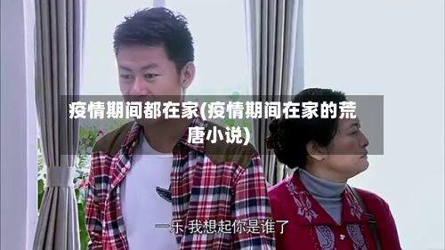 疫情期间都在家(疫情期间在家的荒唐小说)-第2张图片