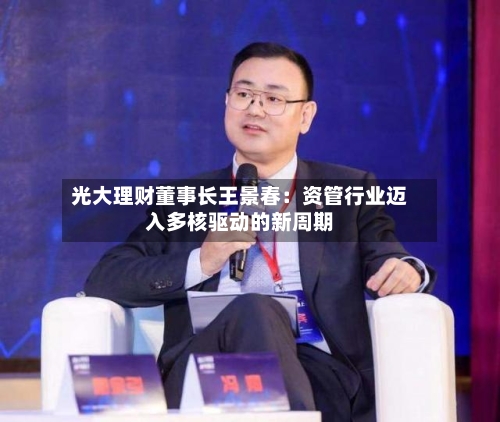 光大理财董事长王景春:资管行业迈入多核驱动的新周期-第2张图片