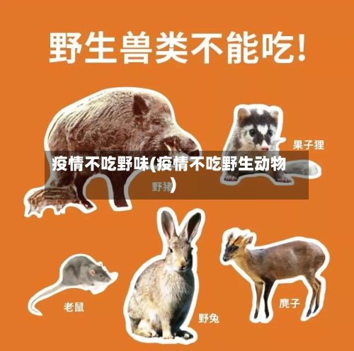 疫情不吃野味(疫情不吃野生动物)-第3张图片