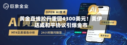 黄金直线拉升重回4300美元！美伊达成和平协议引爆金市
