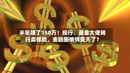 半年赚了150万！投行、基金大佬转行卖保险，金融圈悄悄变天了？-第3张图片