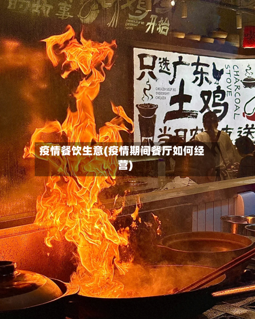 疫情餐饮生意(疫情期间餐厅如何经营)