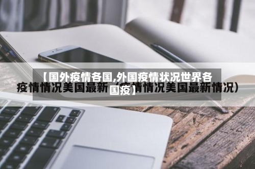 【国外疫情各国,外国疫情状况世界各国疫】-第2张图片