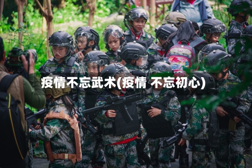 疫情不忘武术(疫情 不忘初心)-第2张图片