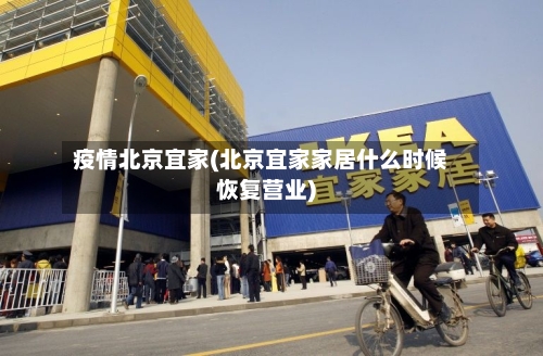 疫情北京宜家(北京宜家家居什么时候恢复营业)
