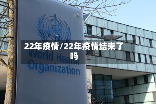 22年疫情/22年疫情结束了吗-第2张图片