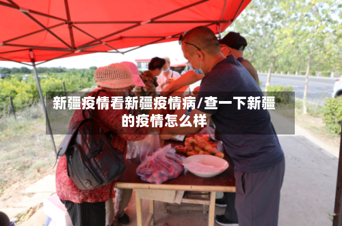 新疆疫情看新疆疫情病/查一下新疆的疫情怎么样