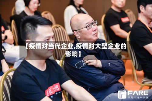 【疫情对当代企业,疫情对大型企业的影响】