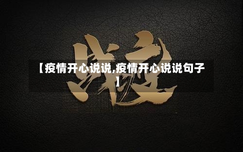 【疫情开心说说,疫情开心说说句子】