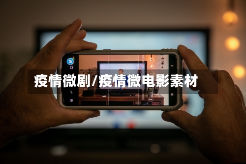 疫情微剧/疫情微电影素材
