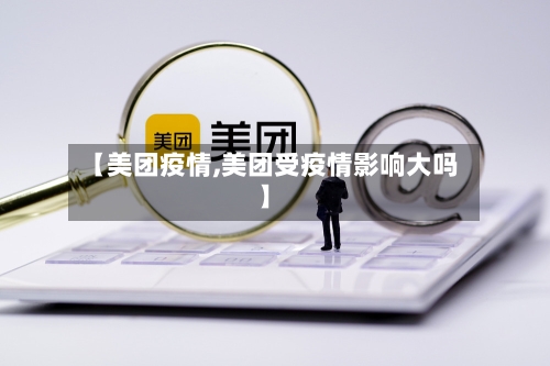 【美团疫情,美团受疫情影响大吗】