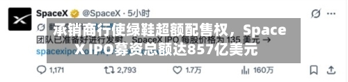 承销商行使绿鞋超额配售权，SpaceX IPO募资总额达857亿美元