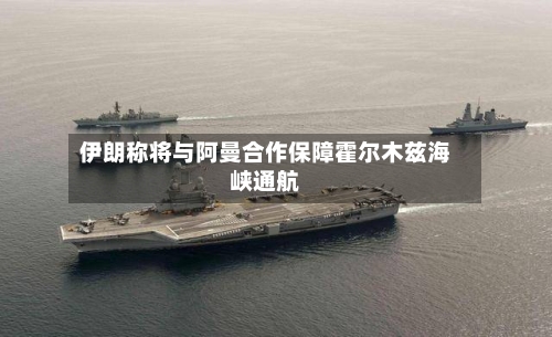 伊朗称将与阿曼合作保障霍尔木兹海峡通航
