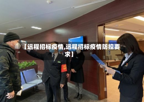 【远程招标疫情,远程招标疫情防控要求】-第3张图片