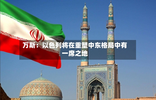 万斯：以色列将在重塑中东格局中有一席之地