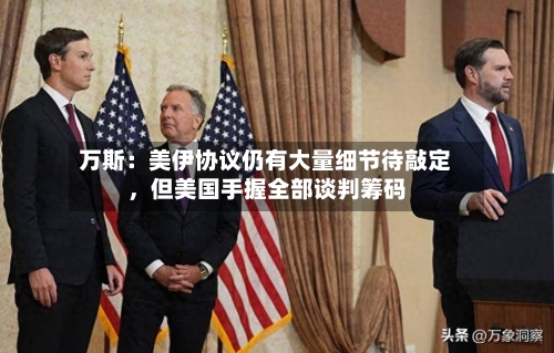 万斯：美伊协议仍有大量细节待敲定，但美国手握全部谈判筹码