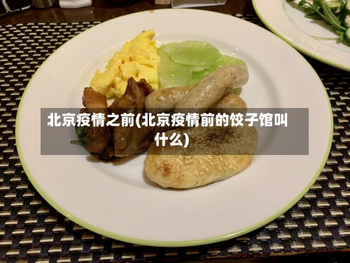 北京疫情之前(北京疫情前的饺子馆叫什么)
