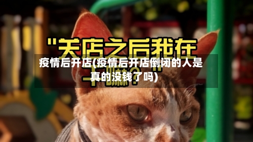 疫情后开店(疫情后开店倒闭的人是真的没钱了吗)-第2张图片