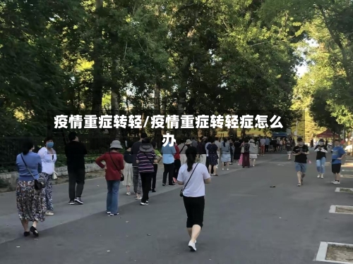 疫情重症转轻/疫情重症转轻症怎么办
