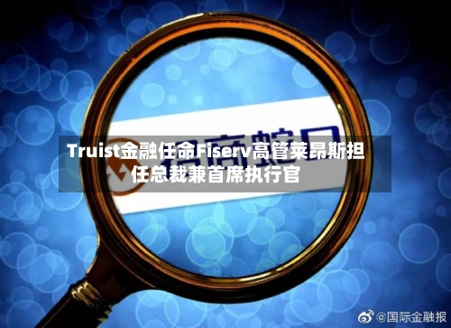 Truist金融任命Fiserv高管莱昂斯担任总裁兼首席执行官-第2张图片