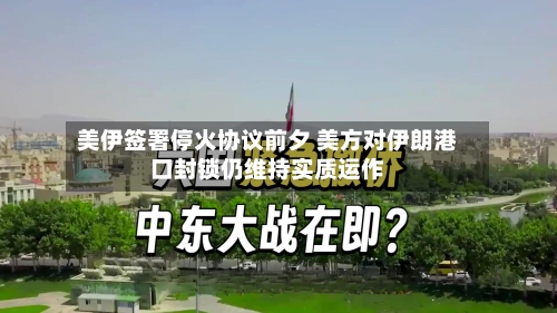 美伊签署停火协议前夕 美方对伊朗港口封锁仍维持实质运作-第2张图片