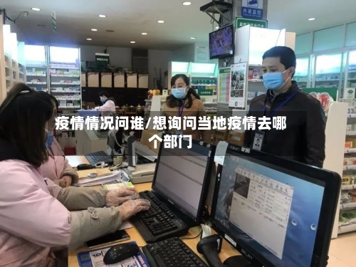 疫情情况问谁/想询问当地疫情去哪个部门