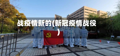 战疫情新的(新冠疫情战役)