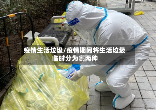 疫情生活垃圾/疫情期间将生活垃圾临时分为哪两种-第3张图片