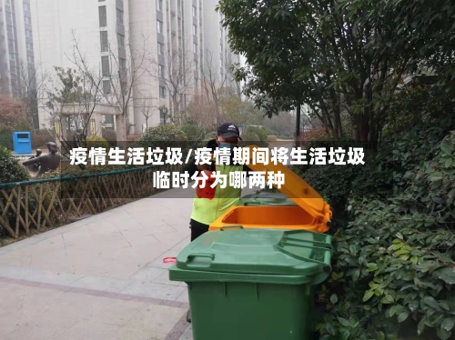 疫情生活垃圾/疫情期间将生活垃圾临时分为哪两种