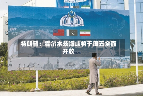 特朗普：霍尔木兹海峡将于周五全面开放