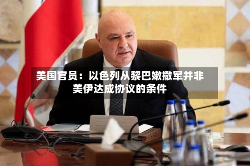 美国官员：以色列从黎巴嫩撤军并非美伊达成协议的条件