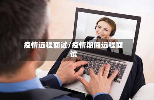 疫情远程面试/疫情期间远程面试