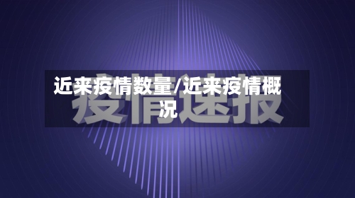 近来疫情数量/近来疫情概况-第2张图片