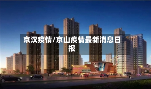 京汉疫情/京山疫情最新消息日报-第2张图片