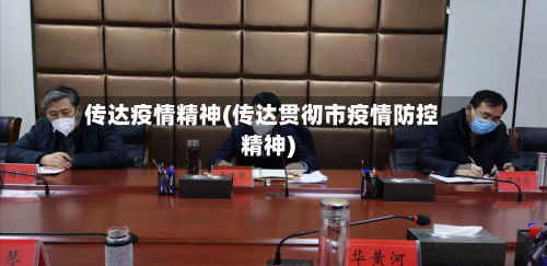 传达疫情精神(传达贯彻市疫情防控精神)