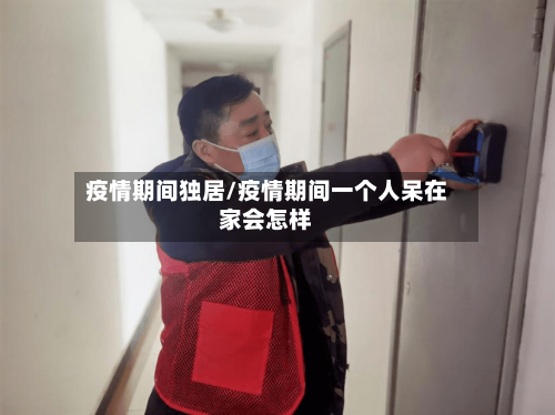 疫情期间独居/疫情期间一个人呆在家会怎样